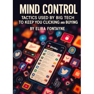 Fontayne, Elira Mind Control: Tactics Used by Big Tech to Keep You Clicking and Buying (How We Are Manipulated) Fontayne, Elira Mind Control: Tactics Used by Big Tech to Keep You Clicking and Buying (How We Are Manipulated)