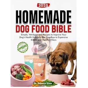 Shaw, Dr Rebecca Homemade dog food bible: Simple, vet approved recipes to improve your dog's health naturally. Say goodbye to expensive kibble and harmful fillers Shaw, Dr Rebecca Homemade dog food bible: Simple, vet approved recipes to improve your dog's health naturally. Say goodbye to expensive kibble and harmful fillers