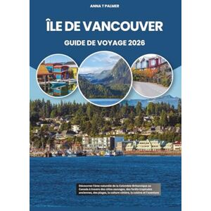 Palmer, Anna T ÎLE DE VANCOUVER GUIDE DE VOYAGE 2026: Découvrez l'âme naturelle de la Colombie-Britannique au Canada à travers des côtes sauvages, des forêts ... la culture côtière, la cuisine et l'aventure Palmer, Anna T ÎLE DE VANCOUVER GUIDE DE VOYAGE 2026: Découvrez l'âme naturelle de la Colombie-Britannique au Canada à travers des côtes sauvages, des forêts ... la culture côtière, la cuisine et l'aventure