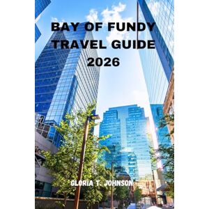 T. Johnson, Gloria BAY OF FUNDY TRAVEL GUIDE 2026: The Ultimate and Most Updated Handbook to Exploring the World’s Highest Tides, Hidden Coastal Gems, and Rich Maritime Heritage (Glorious Travellers) T. Johnson, Gloria BAY OF FUNDY TRAVEL GUIDE 2026: The Ultimate and Most Updated Handbook to Exploring the World’s Highest Tides, Hidden Coastal Gems, and Rich Maritime Heritage (Glorious Travellers)