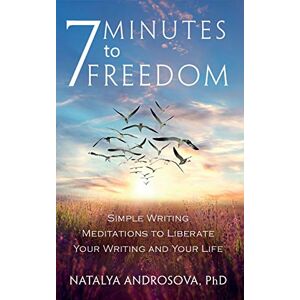Androsova, Natalya 7 Minutes to Freedom: Simple Writing Meditations to Liberate Your Writing and Your Life Androsova, Natalya 7 Minutes to Freedom: Simple Writing Meditations to Liberate Your Writing and Your Life