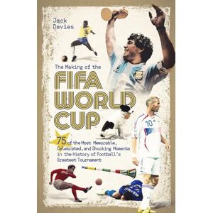 Jack Davies The Making of the FIFA World Cup: 75 of the Most Memorable, Celebrated, and Shocking Moments in the History of Football's Greatest Tournament Jack Davies The Making of the FIFA World Cup: 75 of the Most Memorable, Celebrated, and Shocking Moments in the History of Football's Greatest Tournament