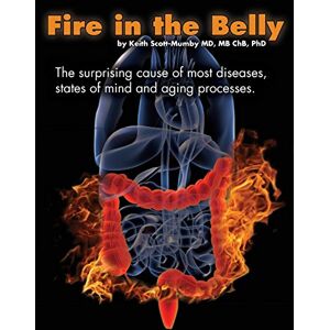 Scott Fire In The Belly: The Surprising Cause of Most Diseases, States Of Mind and Aging Processes Scott Fire In The Belly: The Surprising Cause of Most Diseases, States Of Mind and Aging Processes