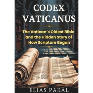 PAKAL, ELIAS CODEX VATICANUS: The Vatican’s Oldest Bible and the Hidden Story of How Scripture Began PAKAL, ELIAS CODEX VATICANUS: The Vatican’s Oldest Bible and the Hidden Story of How Scripture Began