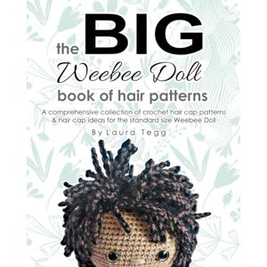 Tegg, Laura Weebee Dolls BIG Book of Hair: A compilation of all of the crochet hair patterns available for the standard size Weebee doll up to Dec 2023 Tegg, Laura Weebee Dolls BIG Book of Hair: A compilation of all of the crochet hair patterns available for the standard size Weebee doll up to Dec 2023