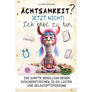 Westwood, Lia Achtsamkeit. Jetzt nicht. Ich habe zu tun.: Das humorvolle Achtsamkeitsbuch – ironisch, kreativ & unterhaltsam für mehr Selbstfürsorge und Gelassenheit. Witziges Anti-Stress Geschenk für Frauen. Westwood, Lia Achtsamkeit. Jetzt nicht. Ich habe zu tun.: Das humorvolle Achtsamkeitsbuch – ironisch, kreativ & unterhaltsam für mehr Selbstfürsorge und Gelassenheit. Witziges Anti-Stress Geschenk für Frauen.