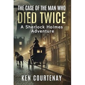 Courtenay, Ken The Case of the Man Who Died Twice: A Sherlock Holmes Adventure Courtenay, Ken The Case of the Man Who Died Twice: A Sherlock Holmes Adventure