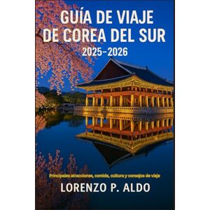ALDO, MR LORENZO P. GUÍA DE VIAJE DE COREA DEL SUR 2025-2026: Principales atracciones, comida, cultura y consejos de viaje ALDO, MR LORENZO P. GUÍA DE VIAJE DE COREA DEL SUR 2025-2026: Principales atracciones, comida, cultura y consejos de viaje