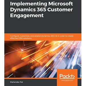 Pal, Mahender Implementing Microsoft Dynamics 365 Customer Engagement: Configure, customize, and extend Dynamics 365 CE in order to create effective CRM solutions Pal, Mahender Implementing Microsoft Dynamics 365 Customer Engagement: Configure, customize, and extend Dynamics 365 CE in order to create effective CRM solutions