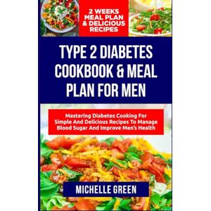 Green, Michelle TYPE-2 DIABETES COOKBOOK AND MEAL PLAN FOR MEN: Mastering Diabetes Cooking For Simple and Delicious Recipes to Manage Blood Sugar and Improve Men's ... Weeks Plan Included) (Thriving With Diabetes) Green, Michelle TYPE-2 DIABETES COOKBOOK AND MEAL PLAN FOR MEN: Mastering Diabetes Cooking For Simple and Delicious Recipes to Manage Blood Sugar and Improve Men's ... Weeks Plan Included) (Thriving With Diabetes)