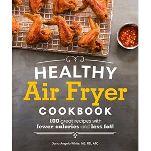 White MS RD AT, Dana Angelo Healthy Air Fryer Cookbook: 100 Great Recipes with Fewer Calories and Less Fat (Healthy Cookbook) White MS RD AT, Dana Angelo Healthy Air Fryer Cookbook: 100 Great Recipes with Fewer Calories and Less Fat (Healthy Cookbook)