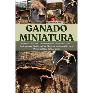 PUPPET, SPARROW GANADO MINIATURA: Una Guía para Criar Ganado Miniatura para Leche, Carne y Agricultura de Afición, Incluye: Alimentación, Reproducción y Manejo del Hato de Bajo Costo PUPPET, SPARROW GANADO MINIATURA: Una Guía para Criar Ganado Miniatura para Leche, Carne y Agricultura de Afición, Incluye: Alimentación, Reproducción y Manejo del Hato de Bajo Costo