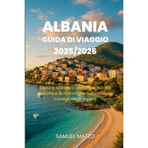 MATEO, SAMUEL GUIDA TURISTICA DELL'ALBANIA 2025/2026: Esplora la Riviera albanese, le città storiche e le meraviglie naturali con i consigli degli esperti MATEO, SAMUEL GUIDA TURISTICA DELL'ALBANIA 2025/2026: Esplora la Riviera albanese, le città storiche e le meraviglie naturali con i consigli degli esperti