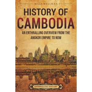 Wellman, Billy History of Cambodia: An Enthralling Overview from the Angkor Empire to Now (Asia) Wellman, Billy History of Cambodia: An Enthralling Overview from the Angkor Empire to Now (Asia)