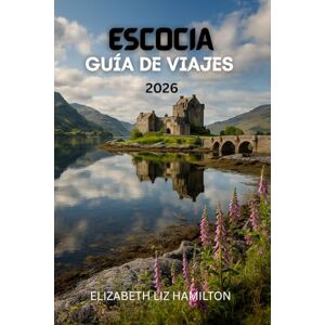 LIZ HAMILTON, ELIZABETH GUÍA DE VIAJES DE ESCOCIA 2026: Descubre ciudades, tierras altas, islas y rutas del whisky: consejos prácticos, itinerarios y joyas ocultas para una aventura escocesa inolvidable. LIZ HAMILTON, ELIZABETH GUÍA DE VIAJES DE ESCOCIA 2026: Descubre ciudades, tierras altas, islas y rutas del whisky: consejos prácticos, itinerarios y joyas ocultas para una aventura escocesa inolvidable.