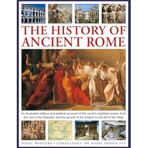 Rodgers, Nigel The History of Ancient Rome: An illustrated military and political history of the world's mightiest power from the rise of the Republic and the growth of the Empire to the fall of the West Rodgers, Nigel The History of Ancient Rome: An illustrated military and political history of the world's mightiest power from the rise of the Republic and the growth of the Empire to the fall of the West