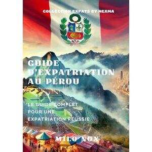 Nox, Milo Guide d’expatriation au Pérou: Le guide complet pour une expatriation réussie (Expats by Obscyra) Nox, Milo Guide d’expatriation au Pérou: Le guide complet pour une expatriation réussie (Expats by Obscyra)