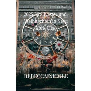 NICOLE, REBECCA 2025/26 Silvester und Weihnachten in New York City: Der ultimative Reiseführer für die Ferienzeit für Familien, Paare und Alleinreisende NICOLE, REBECCA 2025/26 Silvester und Weihnachten in New York City: Der ultimative Reiseführer für die Ferienzeit für Familien, Paare und Alleinreisende