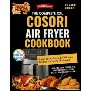 Greer, Claire Complete XXL COSORI Air Fryer Cookbook: Super Easy, Quick & Delicious Recipes for Every Occasion! All-in-One Guide to Mastering Cosori Dual Zone Air Fryer with Healthy and Effortless Recipes Greer, Claire Complete XXL COSORI Air Fryer Cookbook: Super Easy, Quick & Delicious Recipes for Every Occasion! All-in-One Guide to Mastering Cosori Dual Zone Air Fryer with Healthy and Effortless Recipes