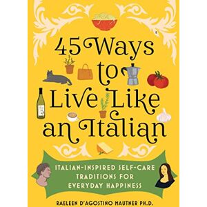 Mautner, Raeleen D’Agostino 45 Ways to Live Like an Italian: Italian-Inspired Self-Care Traditions for Everyday Happiness Mautner, Raeleen D’Agostino 45 Ways to Live Like an Italian: Italian-Inspired Self-Care Traditions for Everyday Happiness
