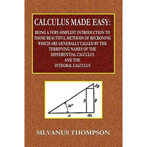 Philips Calculus Made Easy Being a Very-Simplest Introduction to Those Beautiful Methods of Reckoning Which Are Generally Called by the TERRIFYING NAMES of ... Calculus and the Integral Calculus Philips Calculus Made Easy Being a Very-Simplest Introduction to Those Beautiful Methods of Reckoning Which Are Generally Called by the TERRIFYING NAMES of ... Calculus and the Integral Calculus