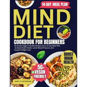PETERSON, HARRY S. MIND Diet Cookbook for Beginners: 60 Simple Vegan-Friendly Recipes and a 14-Day Meal Plan to Boost Brain Health, Lower Blood Pressure, and Support Weight Loss PETERSON, HARRY S. MIND Diet Cookbook for Beginners: 60 Simple Vegan-Friendly Recipes and a 14-Day Meal Plan to Boost Brain Health, Lower Blood Pressure, and Support Weight Loss