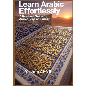Al-Nil, Yasmin Learn Arabic Effortlessly: A Practical Guide to Arabic-English Fluency"The Complete Approach to Reading, Writing and Speaking Arabic Al-Nil, Yasmin Learn Arabic Effortlessly: A Practical Guide to Arabic-English Fluency"The Complete Approach to Reading, Writing and Speaking Arabic