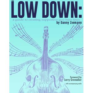 Ziemann, Danny The Low Down: A Guide to Creating Supportive Jazz Bass Lines: 1 Ziemann, Danny The Low Down: A Guide to Creating Supportive Jazz Bass Lines: 1