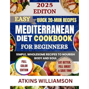 WILLIAMSON, ATKINS Easy Mediterranean Diet Cookbook for Beginners: Simple, Wholesome Recipes to Nourish Body and Soul WILLIAMSON, ATKINS Easy Mediterranean Diet Cookbook for Beginners: Simple, Wholesome Recipes to Nourish Body and Soul