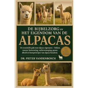 Vandenbosch, Dr. Pieter De Bijbelzorg En Het Eigendom Van De Alpacas: De essentiële gids voor alpaca-eigenaren – fokken, voeren, huisvesting, vachtverzorging, gezondheid en basisprincipes van alpaca-houderij Vandenbosch, Dr. Pieter De Bijbelzorg En Het Eigendom Van De Alpacas: De essentiële gids voor alpaca-eigenaren – fokken, voeren, huisvesting, vachtverzorging, gezondheid en basisprincipes van alpaca-houderij