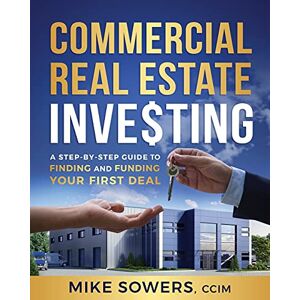 Sowers, Mike Commercial Real Estate Investing: A Step-by-Step Guide to Finding and Funding Your First Deal Sowers, Mike Commercial Real Estate Investing: A Step-by-Step Guide to Finding and Funding Your First Deal