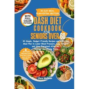 Wellman, Clara DASH Diet Cookbook for Seniors Over 60: 30 Simple, Budget-Friendly Recipes and a 30-Day Meal Plan to Lower Blood Pressure, Lose Weight, and Stay Energized After 60, Without Sacrificing Taste Wellman, Clara DASH Diet Cookbook for Seniors Over 60: 30 Simple, Budget-Friendly Recipes and a 30-Day Meal Plan to Lower Blood Pressure, Lose Weight, and Stay Energized After 60, Without Sacrificing Taste