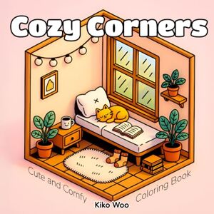 Woo, Kiko Cozy Corners: Coloring Book for Adults and Teens with Cozy Nooks and Charming Spaces for Stress Relief and Calm Woo, Kiko Cozy Corners: Coloring Book for Adults and Teens with Cozy Nooks and Charming Spaces for Stress Relief and Calm