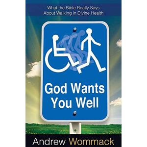Wommack, Andrew God Wants You Well: What the Bible Really Says About Walking in Divine Healing: What the Bible Really Says About Walking in Divine Health Wommack, Andrew God Wants You Well: What the Bible Really Says About Walking in Divine Healing: What the Bible Really Says About Walking in Divine Health