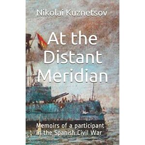 Kuznetsov, Nikolai Gerasimovich At the Distant Meridian: Memoirs of a participant in the Spanish Civil War (Modern Wars) Kuznetsov, Nikolai Gerasimovich At the Distant Meridian: Memoirs of a participant in the Spanish Civil War (Modern Wars)