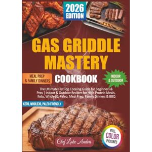 Anders, Luke Gas Griddle Mastery Cookbook: The Ultimate Flat Top Cooking Guide for Beginners & Pros Indoor & Outdoor Recipes for High-Protein Meals, Keto, Whole30, Paleo, Meal Prep, Family Dinners & BBQ Anders, Luke Gas Griddle Mastery Cookbook: The Ultimate Flat Top Cooking Guide for Beginners & Pros Indoor & Outdoor Recipes for High-Protein Meals, Keto, Whole30, Paleo, Meal Prep, Family Dinners & BBQ