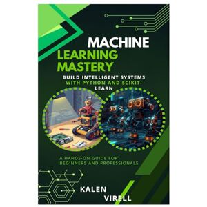 Virell, Kalen Machine Learning Mastery: Build Intelligent Systems with Python and Scikit- Learn Virell, Kalen Machine Learning Mastery: Build Intelligent Systems with Python and Scikit- Learn