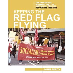Percy, John Keeping the Red Flag Flying: The Democratic Socialist Party in Australian Politics: Documents, 1992-2002: 3 (History of the DSP) Percy, John Keeping the Red Flag Flying: The Democratic Socialist Party in Australian Politics: Documents, 1992-2002: 3 (History of the DSP)
