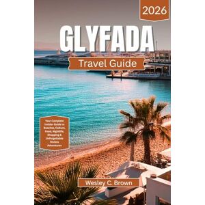 Brown, Wesley C. GLYFADA TRAVEL GUIDE 2026: Your Complete Insider Guide to Beaches, Culture, Food, Nightlife, Shopping & Unforgettable Riviera Adventures Brown, Wesley C. GLYFADA TRAVEL GUIDE 2026: Your Complete Insider Guide to Beaches, Culture, Food, Nightlife, Shopping & Unforgettable Riviera Adventures
