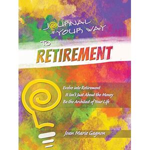 Gagnon, Joan Marie Journal Your Way to Retirement: Evolve into Retirement It Isn't Just About the Money Be the Architect of Your Life: Evolve into Retirement It Isn't About the Money Be the Architect of Your Life Gagnon, Joan Marie Journal Your Way to Retirement: Evolve into Retirement It Isn't Just About the Money Be the Architect of Your Life: Evolve into Retirement It Isn't About the Money Be the Architect of Your Life