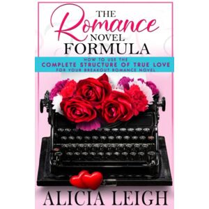 Leigh, Alicia The Romance Novel Formula: How to Use the Complete Structure of True Love for Your Breakout Romance Novel Leigh, Alicia The Romance Novel Formula: How to Use the Complete Structure of True Love for Your Breakout Romance Novel