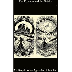MacDonald, George The Princess and the Goblin / An Prionsa agus an Goblin (Bilingual Irish/ English Edition) MacDonald, George The Princess and the Goblin / An Prionsa agus an Goblin (Bilingual Irish/ English Edition)