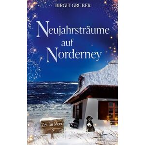 Gruber, Birgit Neujahrsträume auf Norderney: Nordsee-Liebesroman Second-Chance-Love trifft auf winterliche Inselromantik (Zeit für Meer) Gruber, Birgit Neujahrsträume auf Norderney: Nordsee-Liebesroman Second-Chance-Love trifft auf winterliche Inselromantik (Zeit für Meer)