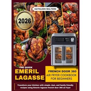 WALTERS, KATHLEEN THE QUICK EMERIL LAGASSE FRENCH DOOR 360 AIR FRYER COOKBOOK FOR BEGINNERS: Transform Your Kitchen with Simple, Fast, and Family-Friendly Recipes Using the Emeril Lagasse French Door 360 Air Fryer WALTERS, KATHLEEN THE QUICK EMERIL LAGASSE FRENCH DOOR 360 AIR FRYER COOKBOOK FOR BEGINNERS: Transform Your Kitchen with Simple, Fast, and Family-Friendly Recipes Using the Emeril Lagasse French Door 360 Air Fryer