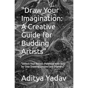 Yadav, Mr Aditya Draw Your Imagination: A Creative Guide for Budding Artists": "Unlock Your Artistic Potential with Step-by-Step Drawing Lessons and Prompts Yadav, Mr Aditya Draw Your Imagination: A Creative Guide for Budding Artists": "Unlock Your Artistic Potential with Step-by-Step Drawing Lessons and Prompts