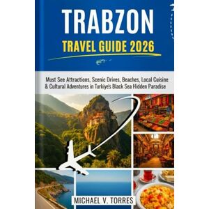 Torres, Michael V. Trabzon Turkiye Travel Guide 2026: Must-See Attractions, Scenic Drives, Local Cuisine & Cultural Adventures in Türkiye’s Black Sea Hidden Paradise Torres, Michael V. Trabzon Turkiye Travel Guide 2026: Must-See Attractions, Scenic Drives, Local Cuisine & Cultural Adventures in Türkiye’s Black Sea Hidden Paradise