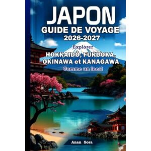 Sora, Anan JAPON GUIDE DE VOYAGE 2026-2027: Explorer Hokkaidō, Fukuoka, Okinawa et Kanagawa Comme un local: Conseils d’experts, trésors cachés, gastronomie, culture et itinéraires parfaits pour chaque voyageur Sora, Anan JAPON GUIDE DE VOYAGE 2026-2027: Explorer Hokkaidō, Fukuoka, Okinawa et Kanagawa Comme un local: Conseils d’experts, trésors cachés, gastronomie, culture et itinéraires parfaits pour chaque voyageur