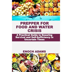 Adams, Enoch PREPPER FOR FOOD AND WATER CRISIS: A Practical Guide to Ensuring Survival and Self-Sufficiency in Uncertain Times Adams, Enoch PREPPER FOR FOOD AND WATER CRISIS: A Practical Guide to Ensuring Survival and Self-Sufficiency in Uncertain Times