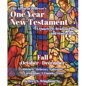 Whigham Sr., Jeffery Neil The Affluent Believer's One Year New Testament: A Quarterly Reading Plan and Study Guide Fall (October-December) Whigham Sr., Jeffery Neil The Affluent Believer's One Year New Testament: A Quarterly Reading Plan and Study Guide Fall (October-December)