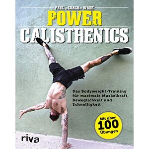 Wade, Paul Power Calisthenics: Das Bodyweight-Training für maximale Muskelkraft, Beweglichkeit und Schnelligkeit mit über 100 Übungen Wade, Paul Power Calisthenics: Das Bodyweight-Training für maximale Muskelkraft, Beweglichkeit und Schnelligkeit mit über 100 Übungen